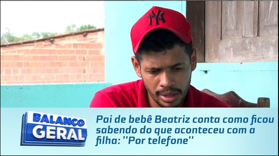 Pai de bebê Beatriz conta como ficou sabendo do que aconteceu com a filha: ''Por telefone''