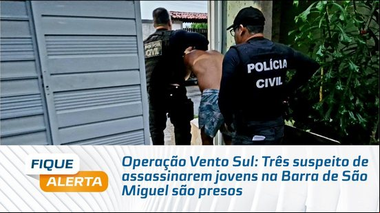 Operação Vento Sul: Três suspeito de assem jovens na Barra de São Miguel são presos