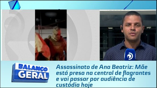 Ana Beatriz: Mãe está presa na central de flagrantes e vai ar por audiência de custódia hoje